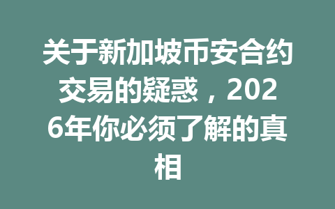 关于新加坡币安合约交易的疑惑，2026年你必须了解的真相