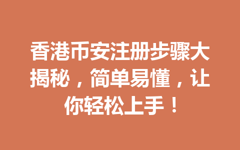 香港币安注册步骤大揭秘，简单易懂，让你轻松上手！