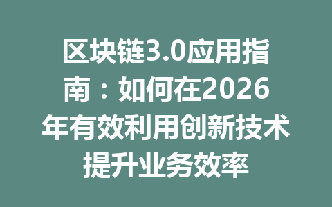 区块链3.0应用指南:如何在2026年有效利用创新技术提升业务效率