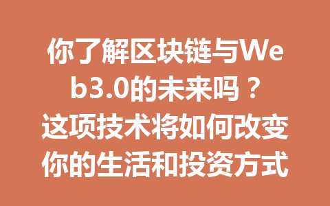 你了解区块链与Web3.0的未来吗?这项技术将如何改变你的生活和投资方式!