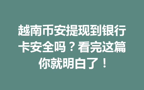越南币安提现到银行卡安全吗?看完这篇你就明白了!