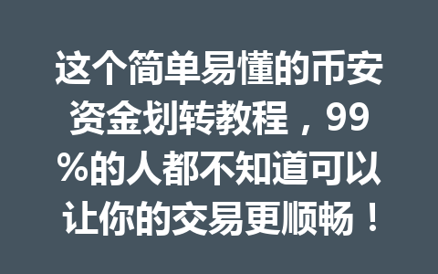 这个简单易懂的币安资金划转教程,99%的人都不知道可以让你的交易更顺畅!