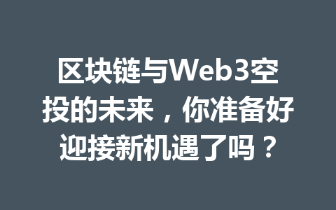 区块链与Web3空投的未来，你准备好迎接新机遇了吗？