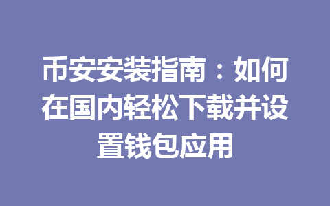 币安安装指南:如何在国内轻松下载并设置钱包应用