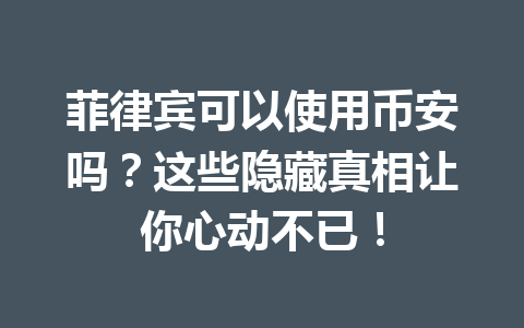 菲律宾可以使用币安吗?这些隐藏真相让你心动不已!