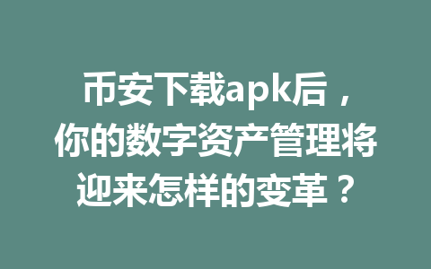 币安下载apk后，你的数字资产管理将迎来怎样的变革？