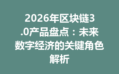 2026年区块链3.0产品盘点：未来数字经济的关键角色解析