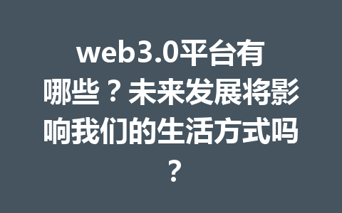 web3.0平台有哪些？未来发展将影响我们的生活方式吗？