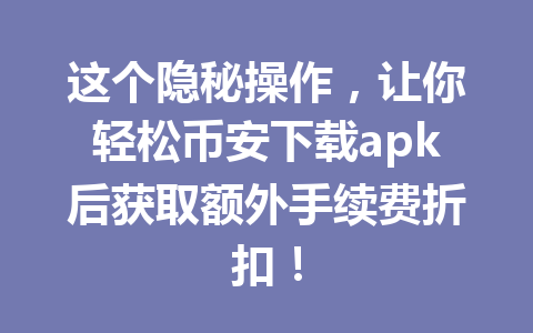 这个隐秘操作,让你轻松币安下载apk后获取额外手续费折扣!