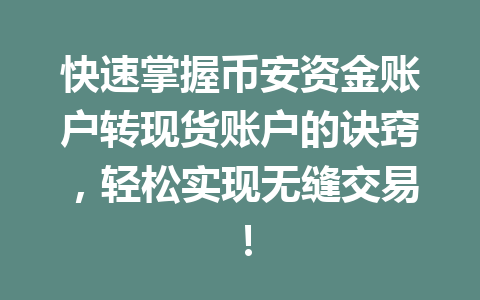 快速掌握币安资金账户转现货账户的诀窍,轻松实现无缝交易!