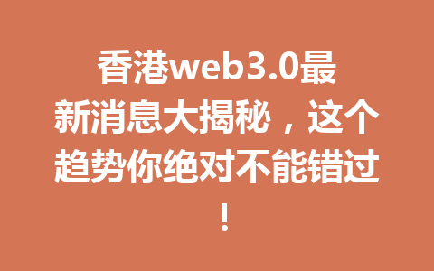 香港web3.0最新消息大揭秘,这个趋势你绝对不能错过!