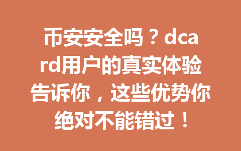 币安安全吗？dcard用户的真实体验告诉你，这些优势你绝对不能错过！