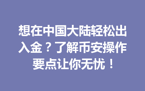 想在中国大陆轻松出入金？了解币安操作要点让你无忧！
