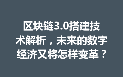 区块链3.0搭建技术解析，未来的数字经济又将怎样变革？
