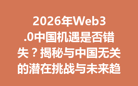 2026年Web3.0中国机遇是否错失?揭秘与中国无关的潜在挑战与未来趋势