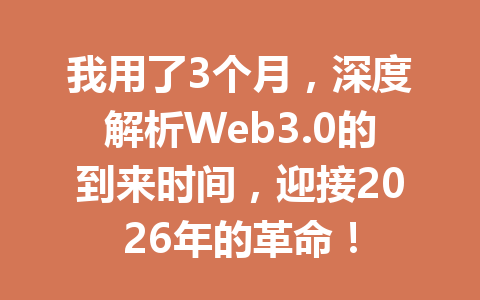 我用了3个月，深度解析Web3.0的到来时间，迎接2026年的革命！
