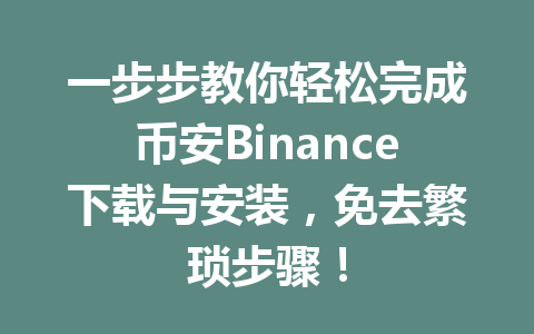 一步步教你轻松完成币安Binance下载与安装,免去繁琐步骤!