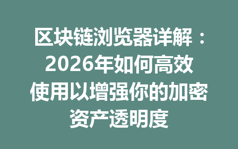 区块链浏览器详解：2026年如何高效使用以增强你的加密资产透明度