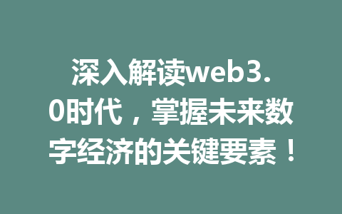 深入解读web3.0时代，掌握未来数字经济的关键要素！