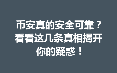 币安真的安全可靠？看看这几条真相揭开你的疑惑！