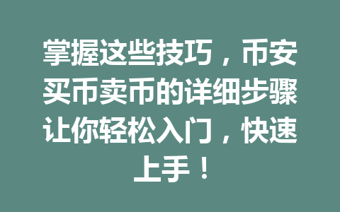 掌握这些技巧,币安买币卖币的详细步骤让你轻松入门,快速上手!