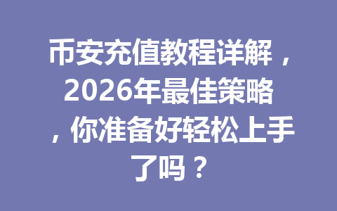 币安充值教程详解,2026年最佳策略,你准备好轻松上手了吗?