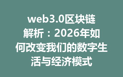 web3.0区块链解析:2026年如何改变我们的数字生活与经济模式