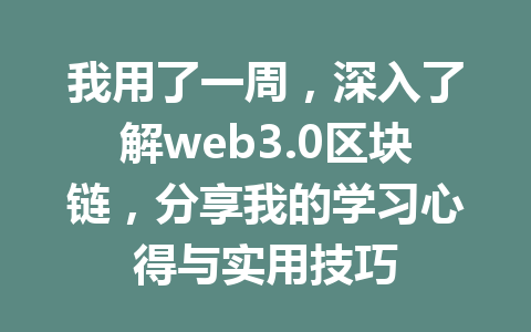 我用了一周,深入了解web3.0区块链,分享我的学习心得与实用技巧