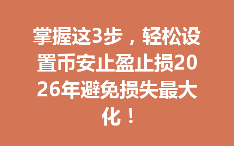 掌握这3步,轻松设置币安止盈止损2026年避免损失最大化!