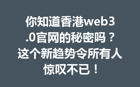 你知道香港web3.0官网的秘密吗？这个新趋势令所有人惊叹不已！