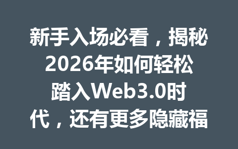 新手入场必看，揭秘2026年如何轻松踏入Web3.0时代，还有更多隐藏福利等你探索！
