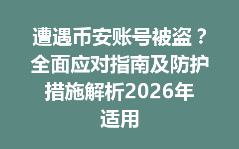 遭遇币安账号被盗？全面应对指南及防护措施解析2026年适用