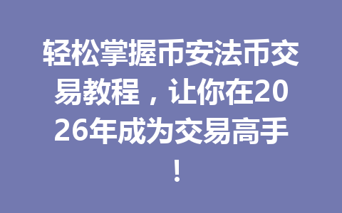 轻松掌握币安法币交易教程，让你在2026年成为交易高手！