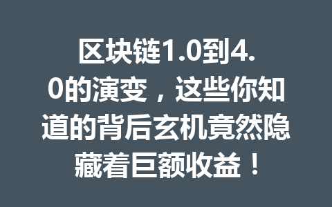 区块链1.0到4.0的演变，这些你知道的背后玄机竟然隐藏着巨额收益！