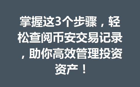 掌握这3个步骤,轻松查阅币安交易记录,助你高效管理投资资产!