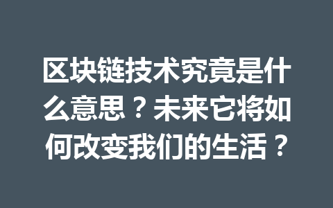区块链技术究竟是什么意思?未来它将如何改变我们的生活?
