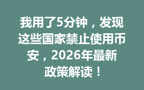 我用了5分钟，发现这些国家禁止使用币安，2026年最新政策解读！