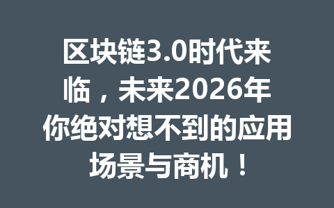 区块链3.0时代来临,未来2026年你绝对想不到的应用场景与商机!