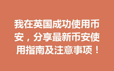 我在英国成功使用币安，分享最新币安使用指南及注意事项！