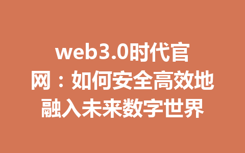 web3.0时代官网:如何安全高效地融入未来数字世界