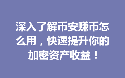 深入了解币安赚币怎么用，快速提升你的加密资产收益！