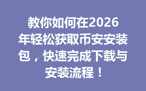 教你如何在2026年轻松获取币安安装包,快速完成下载与安装流程!