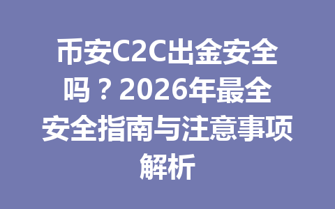 币安C2C出金安全吗？2026年最全安全指南与注意事项解析