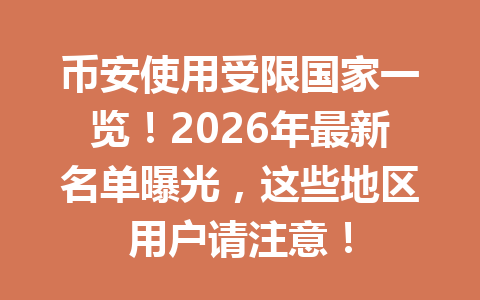 币安使用受限国家一览!2026年最新名单曝光,这些地区用户请注意!