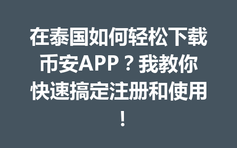 在泰国如何轻松下载币安APP?我教你快速搞定注册和使用!