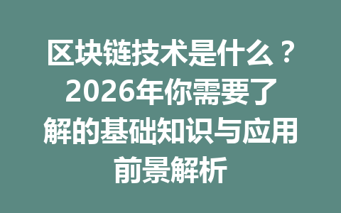 区块链技术是什么？2026年你需要了解的基础知识与应用前景解析