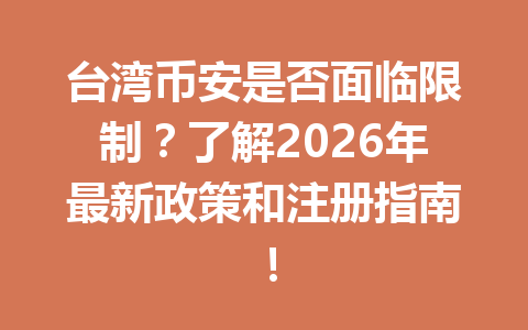 台湾币安是否面临限制?了解2026年最新政策和注册指南!