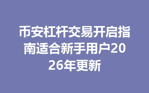 币安杠杆交易开启指南适合新手用户2026年更新