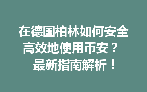 在德国柏林如何安全高效地使用币安？ 最新指南解析！