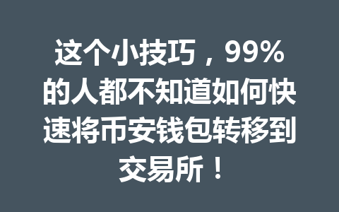 这个小技巧，99%的人都不知道如何快速将币安钱包转移到交易所！